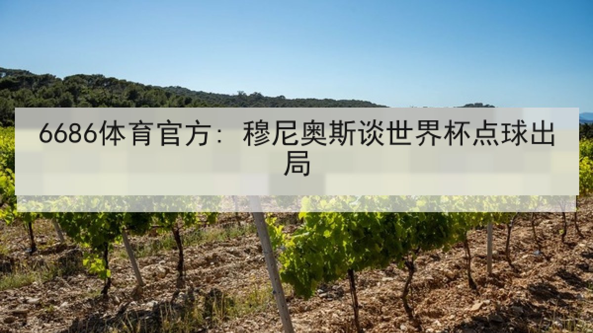6686体育官方: 穆尼奥斯谈世界杯点球出局