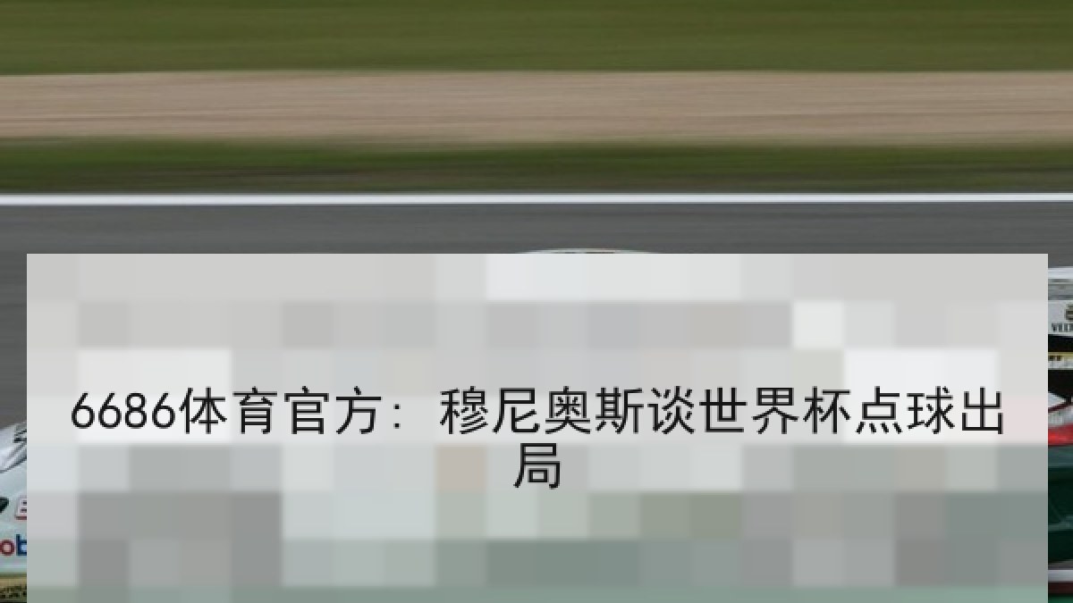 6686体育官方: 穆尼奥斯谈世界杯点球出局