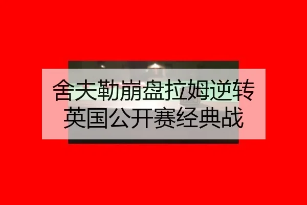 舍夫勒崩盘拉姆逆转 英国公开赛经典战