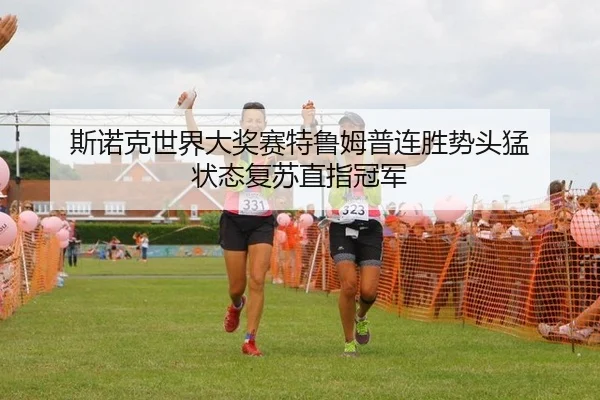 斯诺克世界大奖赛特鲁姆普连胜势头猛 状态复苏直指冠军