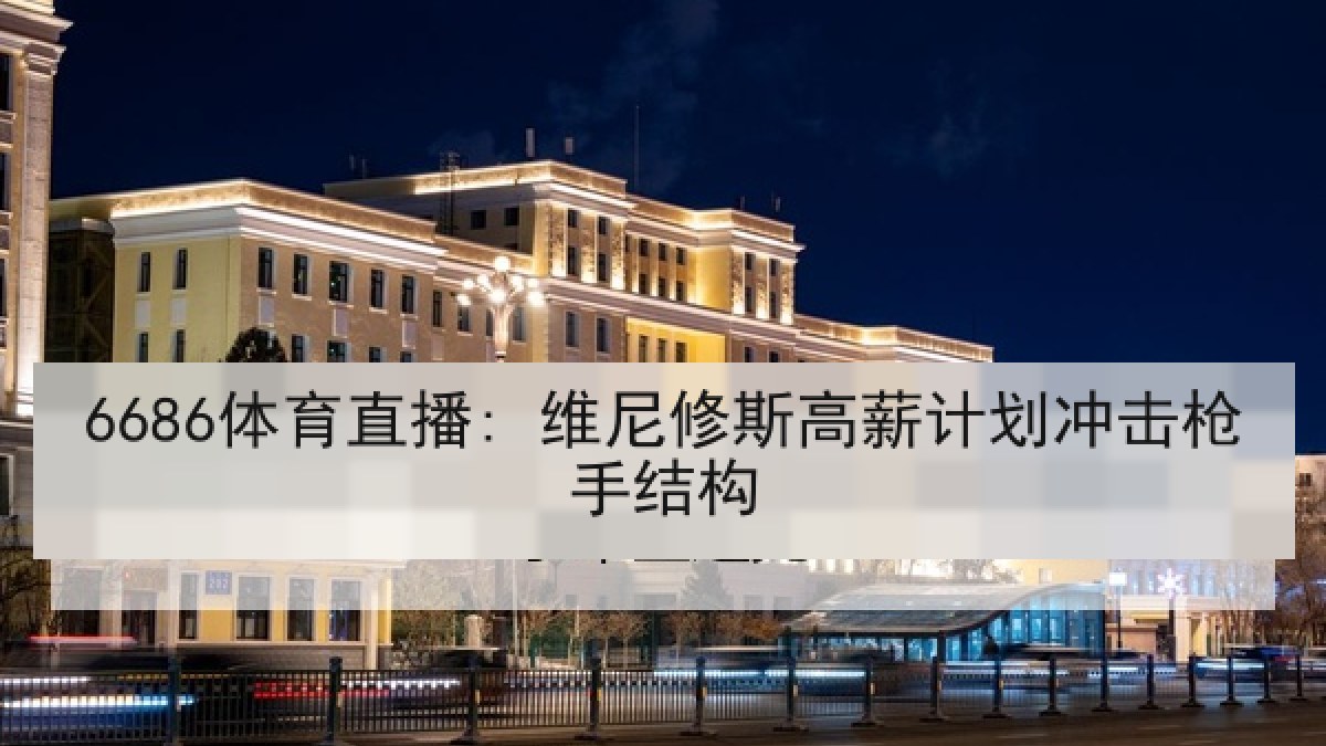 6686体育直播: 维尼修斯高薪计划冲击枪手结构