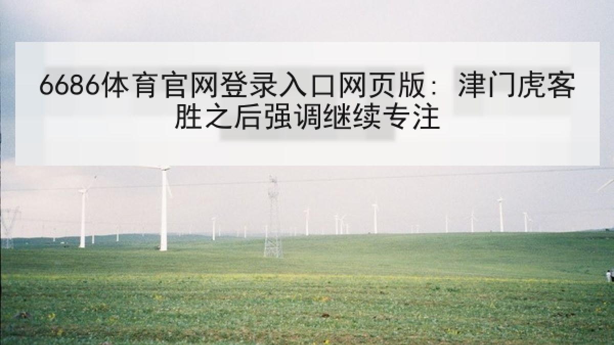 6686体育官网登录入口网页版: 津门虎客胜之后强调继续专注