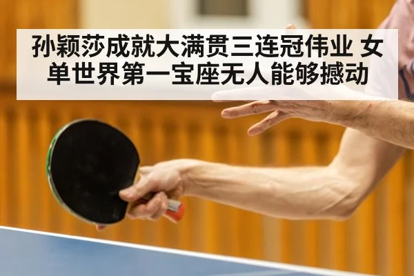 孙颖莎成就大满贯三连冠伟业 女单世界第一宝座无人能够撼动