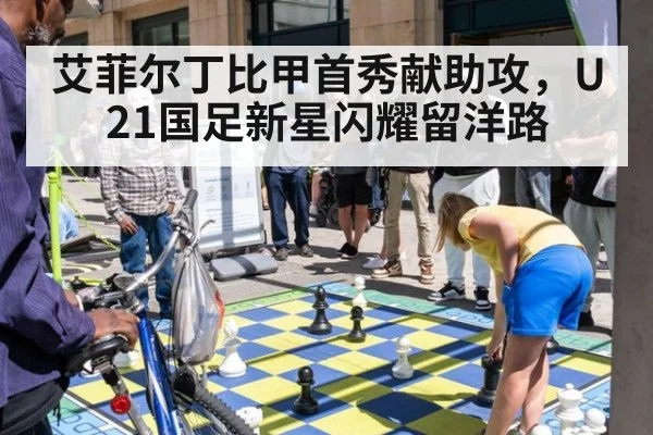 艾菲尔丁比甲首秀献助攻,U21国足新星闪耀留洋路
