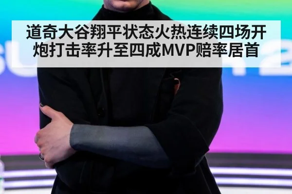 道奇大谷翔平状态火热连续四场开炮打击率升至四成MVP赔率居首