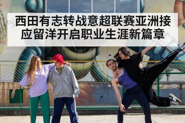 西田有志转战意超联赛亚洲接应留洋开启职业生涯新篇章